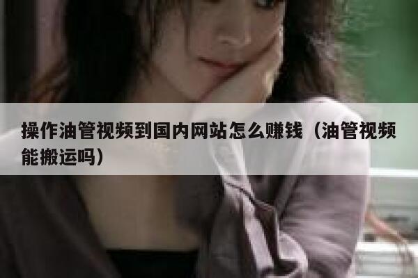 操作油管视频到国内网站怎么赚钱（油管视频能搬运吗） 第1张