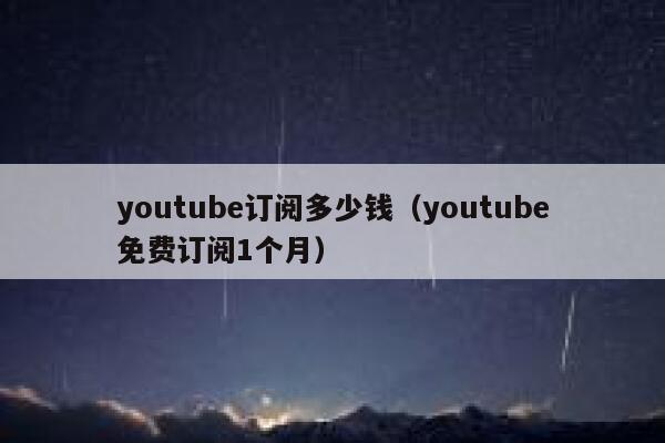youtube订阅多少钱（youtube免费订阅1个月） 第1张
