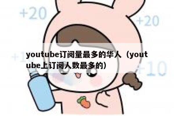 youtube订阅量最多的华人（youtube上订阅人数最多的） 第1张