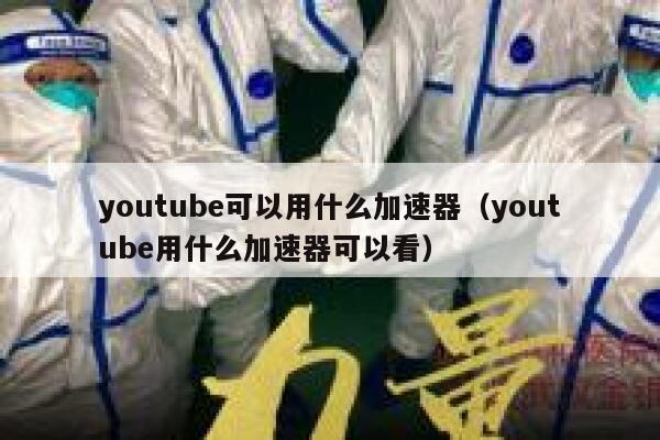 youtube可以用什么加速器（youtube用什么加速器可以看） 第1张