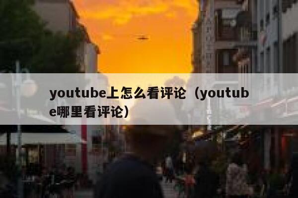youtube上怎么看评论（youtube哪里看评论） 第1张