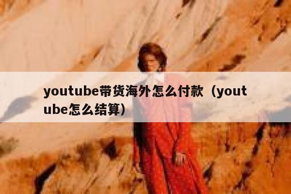 youtube带货海外怎么付款（youtube怎么结算） 第1张