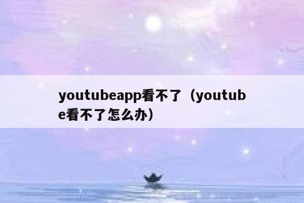 youtubeapp看不了（youtube看不了怎么办） 第1张