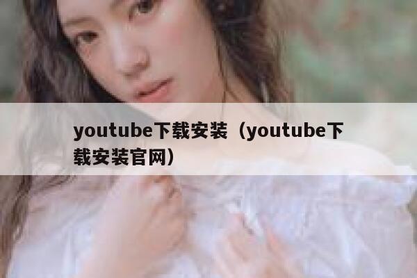 youtube下载安装（youtube下载安装官网） 第1张