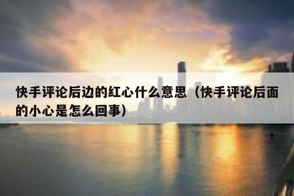 快手评论后边的红心什么意思（快手评论后面的小心是怎么回事） 第1张