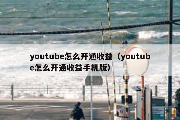 youtube怎么开通收益（youtube怎么开通收益手机版） 第1张
