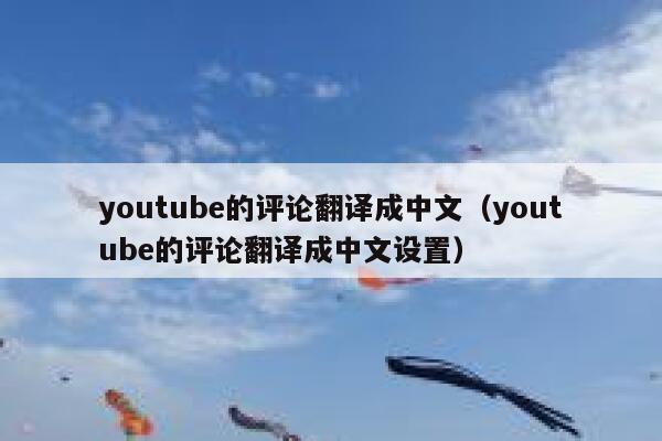 youtube的评论翻译成中文（youtube的评论翻译成中文设置） 第1张
