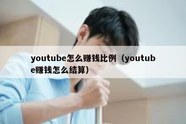youtube怎么赚钱比例（youtube赚钱怎么结算） 第1张