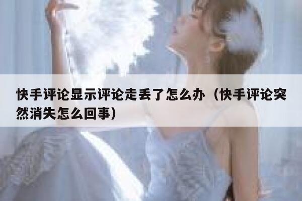 快手评论显示评论走丢了怎么办（快手评论突然消失怎么回事） 第1张