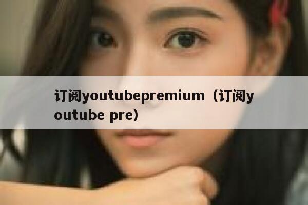 订阅youtubepremium（订阅youtube pre） 第1张