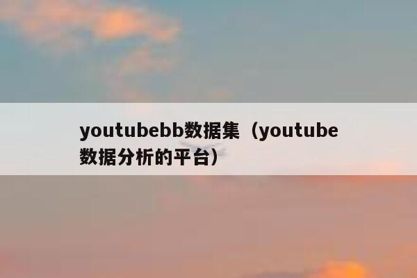 youtubebb数据集（youtube数据分析的平台） 第1张