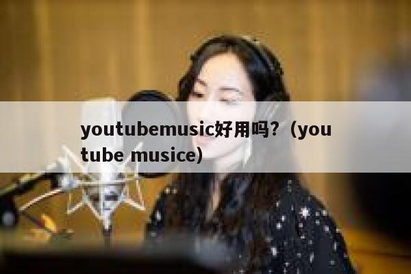 youtubemusic好用吗?（youtube musice） 第1张