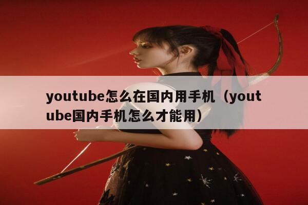 youtube怎么在国内用手机（youtube国内手机怎么才能用） 第1张