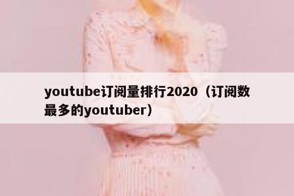 youtube订阅量排行2020（订阅数最多的youtuber） 第1张