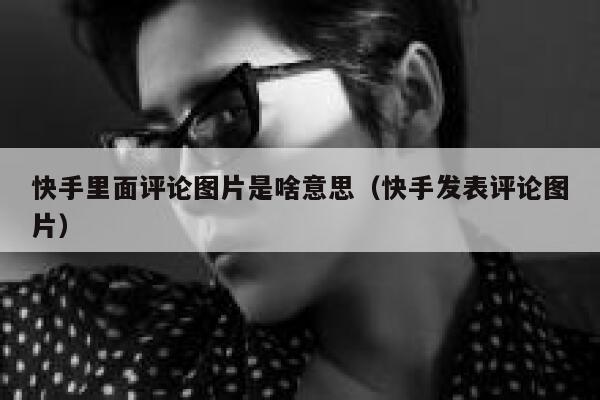 快手里面评论图片是啥意思（快手发表评论图片） 第1张