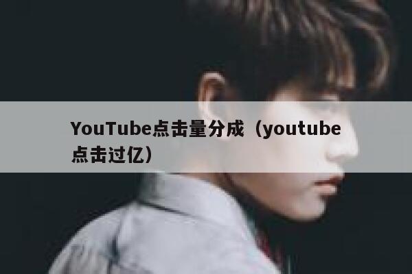 YouTube点击量分成（youtube点击过亿） 第1张