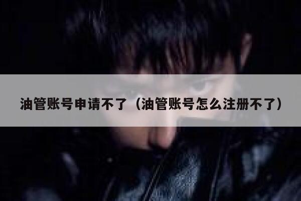 油管账号申请不了（油管账号怎么注册不了） 第1张