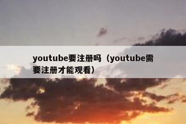 youtube要注册吗（youtube需要注册才能观看） 第1张