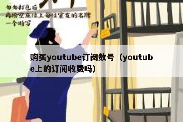 购买youtube订阅数号（youtube上的订阅收费吗） 第1张