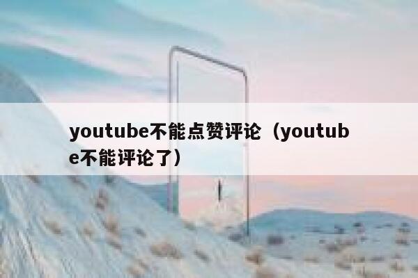 youtube不能点赞评论（youtube不能评论了） 第1张