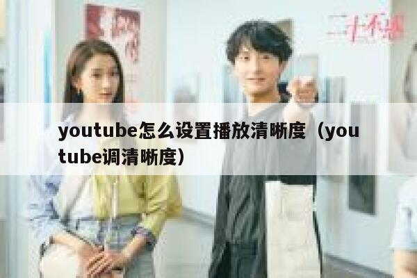 youtube怎么设置播放清晰度（youtube调清晰度） 第1张