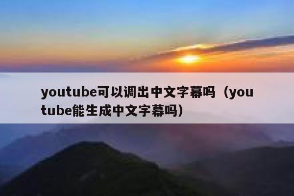 youtube可以调出中文字幕吗（youtube能生成中文字幕吗） 第1张
