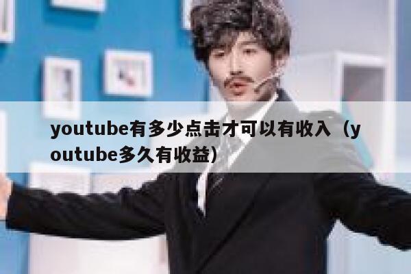 youtube有多少点击才可以有收入（youtube多久有收益） 第1张