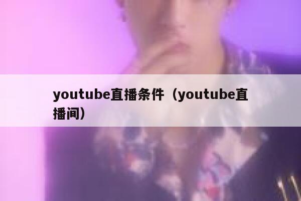 youtube直播条件（youtube直播间） 第1张