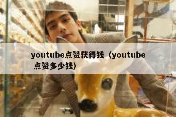 youtube点赞获得钱（youtube 点赞多少钱） 第1张