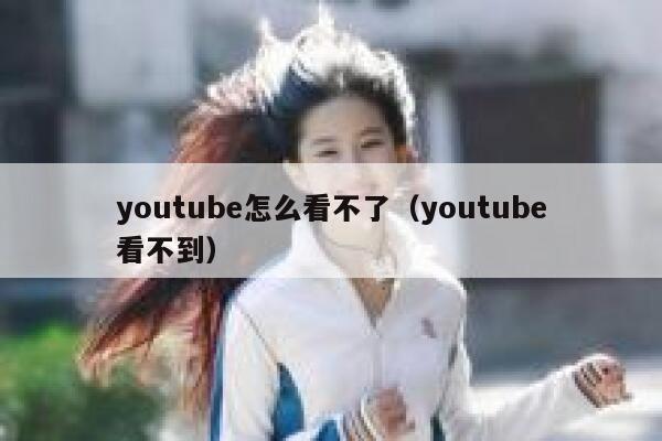youtube怎么看不了（youtube看不到） 第1张