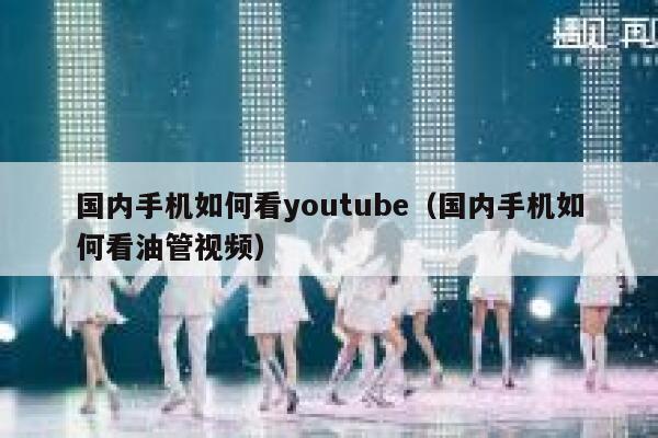 国内手机如何看youtube（国内手机如何看油管视频） 第1张