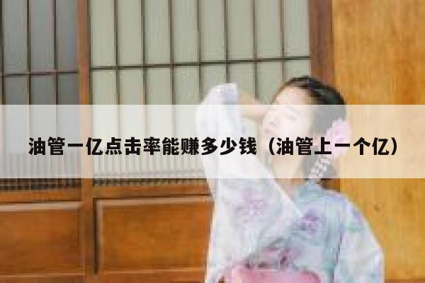 油管一亿点击率能赚多少钱（油管上一个亿） 第1张