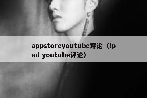 appstoreyoutube评论（ipad youtube评论） 第1张