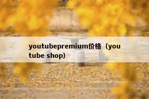 youtubepremium价格（youtube shop） 第1张