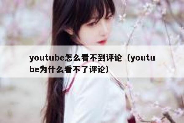 youtube怎么看不到评论（youtube为什么看不了评论） 第1张