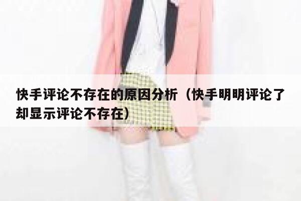快手评论不存在的原因分析（快手明明评论了却显示评论不存在） 第1张