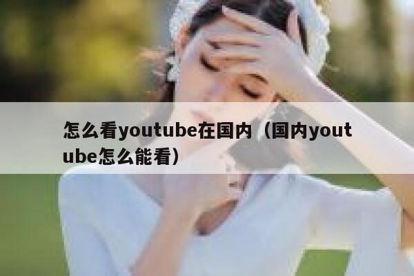 怎么看youtube在国内（国内youtube怎么能看） 第1张