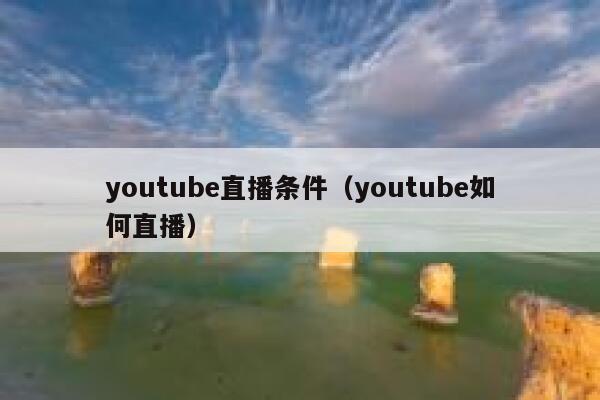 youtube直播条件（youtube如何直播） 第1张