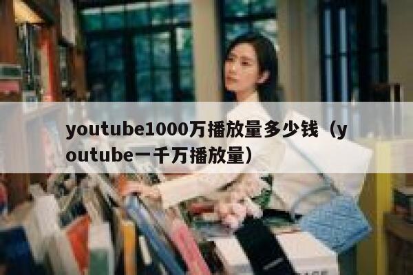 youtube1000万播放量多少钱（youtube一千万播放量） 第1张