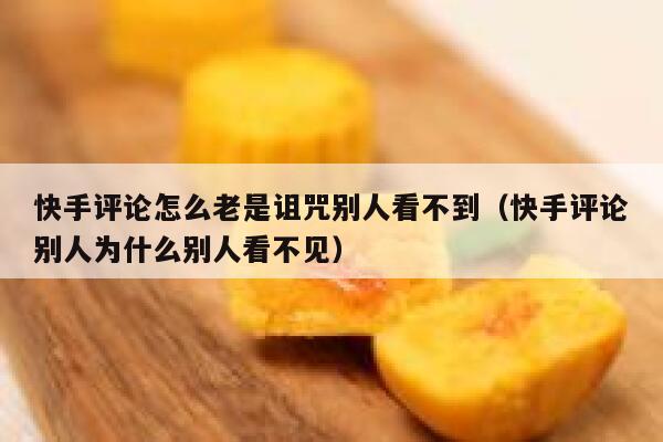 快手评论怎么老是诅咒别人看不到（快手评论别人为什么别人看不见） 第1张