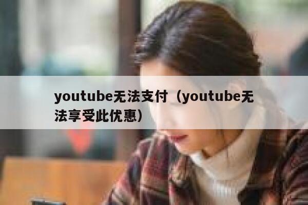 youtube无法支付（youtube无法享受此优惠） 第1张