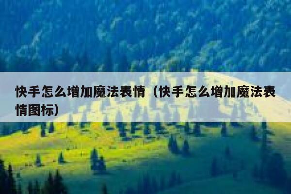 快手怎么增加魔法表情（快手怎么增加魔法表情图标） 第1张