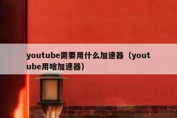 youtube需要用什么加速器（youtube用啥加速器） 第1张