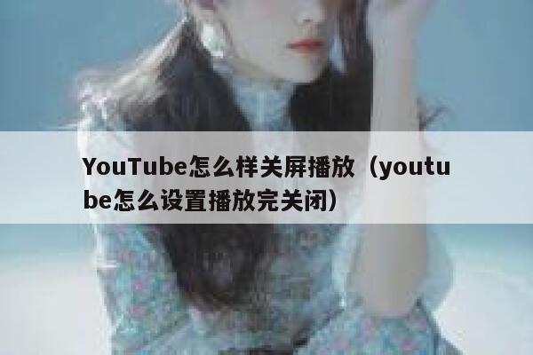 YouTube怎么样关屏播放（youtube怎么设置播放完关闭） 第1张