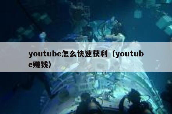 youtube怎么快速获利（youtube赚钱） 第1张