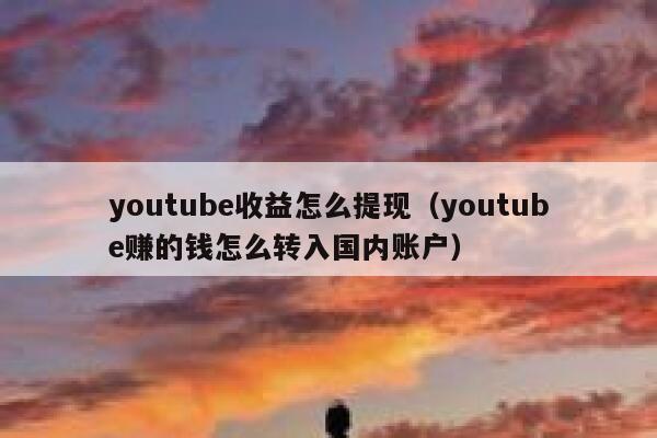 youtube收益怎么提现（youtube赚的钱怎么转入国内账户） 第1张