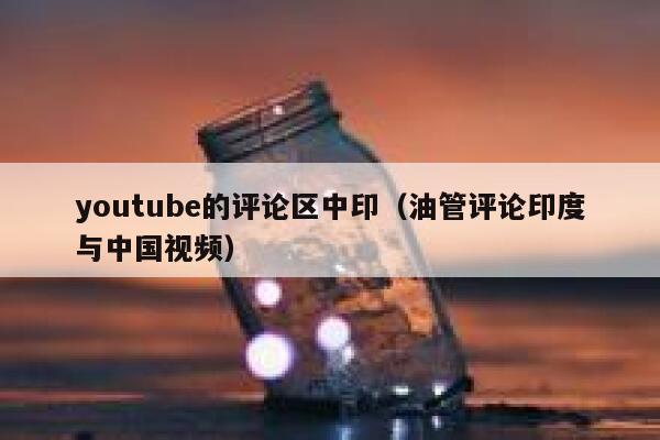 youtube的评论区中印（油管评论印度与中国视频） 第1张