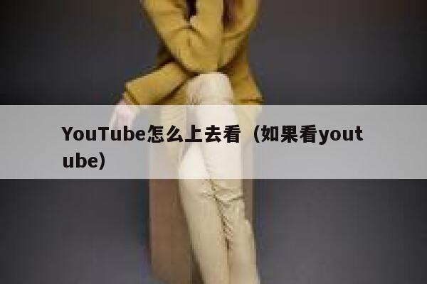YouTube怎么上去看（如果看youtube） 第1张