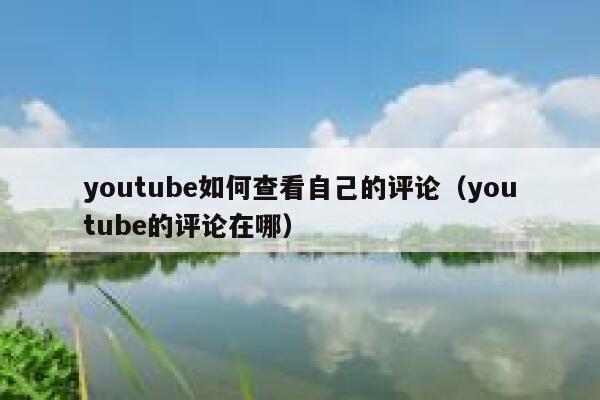 youtube如何查看自己的评论（youtube的评论在哪） 第1张
