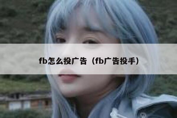 fb怎么投广告（fb广告投手） 第1张